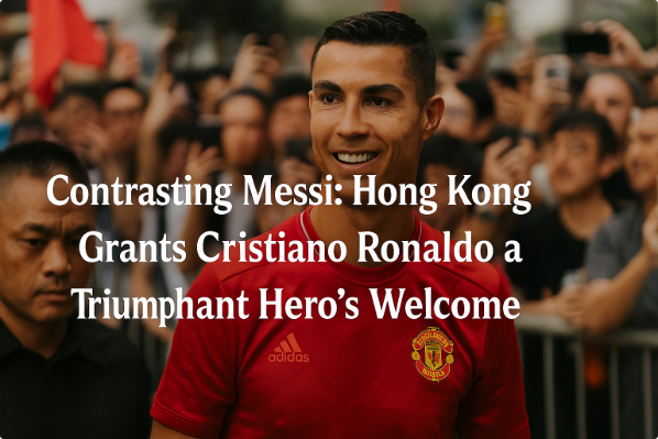 Contrasting Messi: Hong Kong Grants Cristiano Ronaldo a Triumphant Hero’s Welcome
